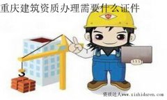 重慶建筑資質辦理需要什么證件