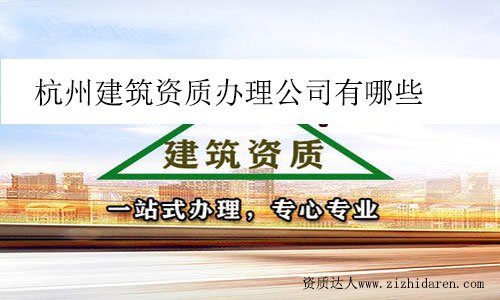 杭州建筑資質(zhì)辦理公司有哪些