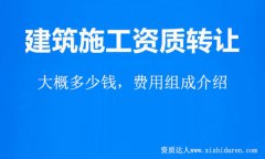 建筑施工總承包資質轉讓大概費用多少錢