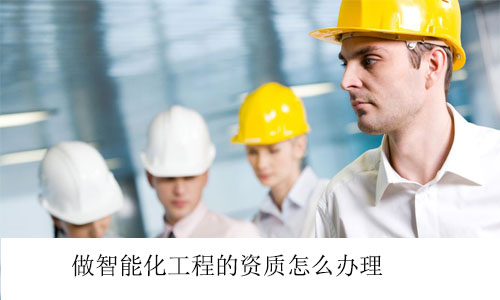 做智能化工程的資質怎么辦理